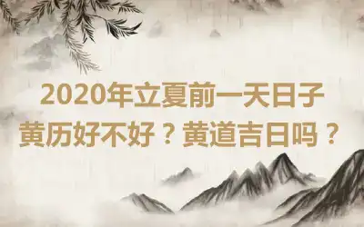 2020年立夏前一天日子黄历好不好？黄道吉日吗？