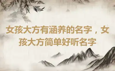 女孩大方有涵养的名字，女孩大方简单好听名字