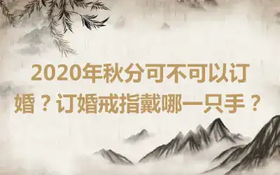 2020年秋分可不可以订婚？订婚戒指戴哪一只手？