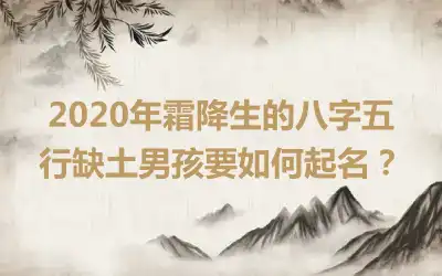 2020年霜降生的八字五行缺土男孩要如何起名？