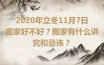 2020年立冬11月7日搬家好不好？搬家有什么讲究和忌讳？