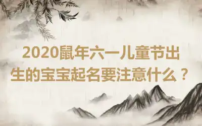2020鼠年六一儿童节出生的宝宝起名要注意什么？