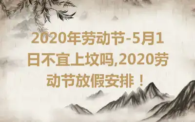 2020年劳动节-5月1日不宜上坟吗,2020劳动节放假安排！