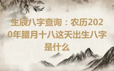 生辰八字查询：农历2020年腊月十八这天出生八字是什么