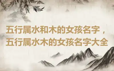 五行属水和木的女孩名字，五行属水木的女孩名字大全