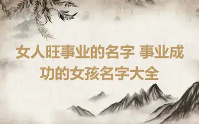 女人旺事业的名字 事业成功的女孩名字大全