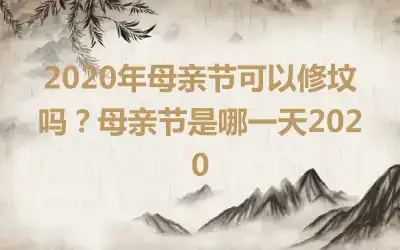 2020年母亲节可以修坟吗？母亲节是哪一天2020