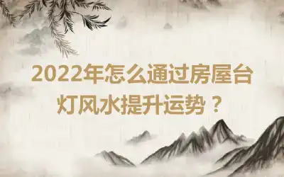 2022年怎么通过房屋台灯风水提升运势？