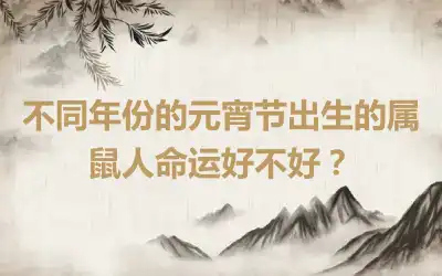不同年份的元宵节出生的属鼠人命运好不好？
