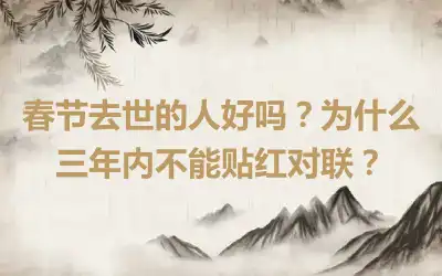 春节去世的人好吗？为什么三年内不能贴红对联？