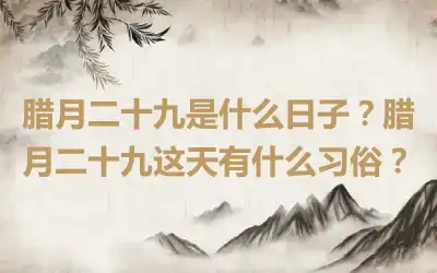 腊月二十九是什么日子？腊月二十九这天有什么习俗？