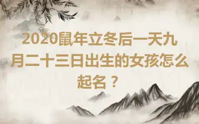 2020鼠年立冬后一天九月二十三日出生的女孩怎么起名?