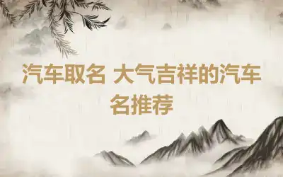 汽车取名 大气吉祥的汽车名推荐