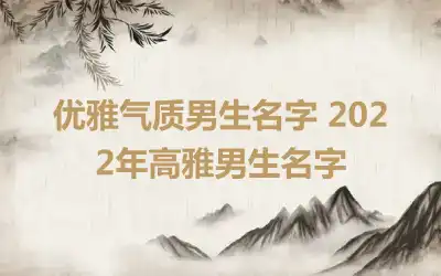 优雅气质男生名字 2022年高雅男生名字
