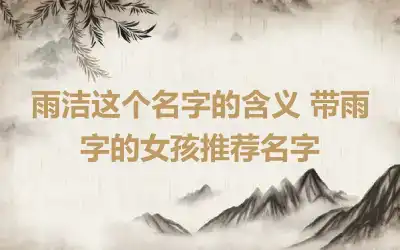 雨洁这个名字的含义 带雨字的女孩推荐名字