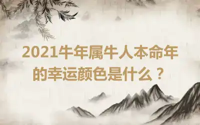 2021牛年属牛人本命年的幸运颜色是什么？