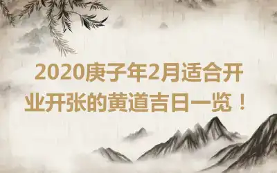 2020庚子年2月适合开业开张的黄道吉日一览！