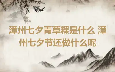 漳州七夕青草粿是什么 漳州七夕节还做什么呢