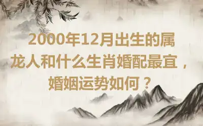 2000年7月出生的人2019年可以结婚吗？属龙人的婚姻运势如何？