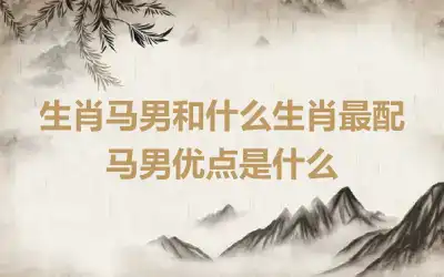 生肖马男和什么生肖最配 马男优点是什么