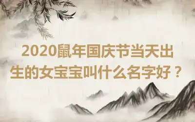 2020鼠年国庆节当天出生的女宝宝叫什么名字好?