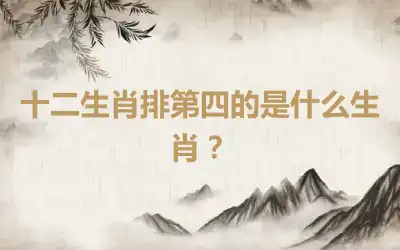 十二生肖排第四的是什么生肖？