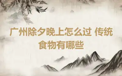 广州除夕晚上怎么过 传统食物有哪些