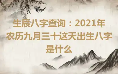 生辰八字查询：2021年农历九月三十这天出生八字是什么