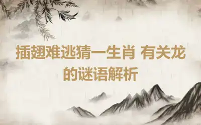 插翅难逃猜一生肖 有关龙的谜语解析