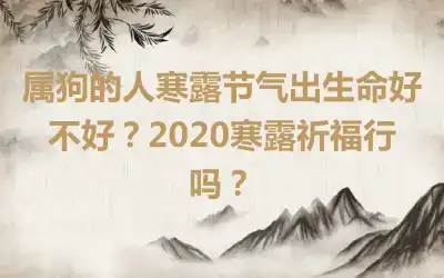 属狗的人寒露节气出生命好不好？2020寒露祈福行吗？