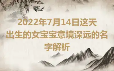 2022年7月14日这天出生的女宝宝意境深远的名字解析