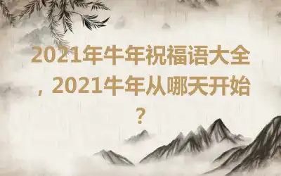 2021年牛年祝福语大全，2021牛年从哪天开始？