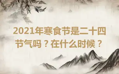 2021年寒食节是二十四节气吗？在什么时候？