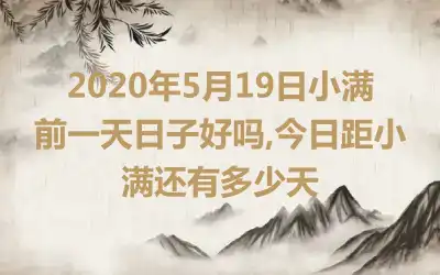 2020年5月19日小满前一天日子好吗,今日距小满还有多少天