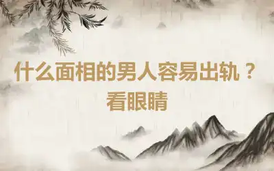 什么面相的男人容易出轨？看眼睛