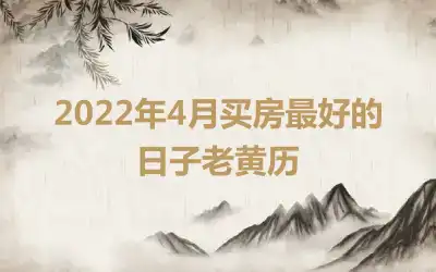2022年4月买房最好的日子老黄历