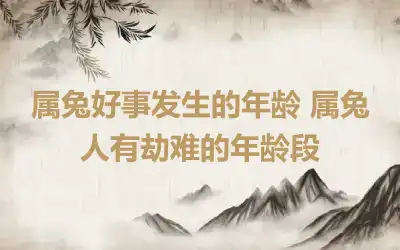 属兔好事发生的年龄 属兔人有劫难的年龄段