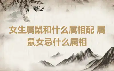 女生属鼠和什么属相配 属鼠女忌什么属相