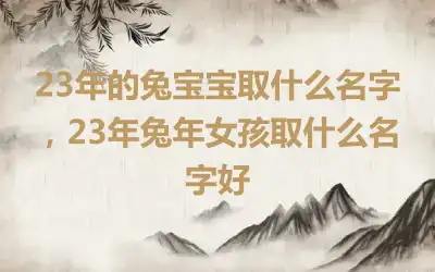 23年的兔宝宝取什么名字，23年兔年女孩取什么名字好