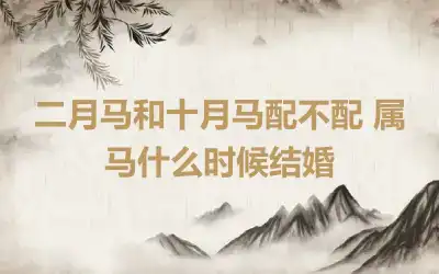 二月马和十月马配不配 属马什么时候结婚
