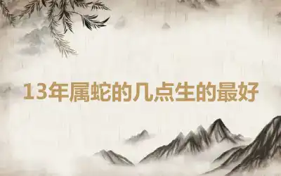 13年属蛇的几点生的最好