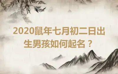 2020鼠年七月初二日出生男孩如何起名?