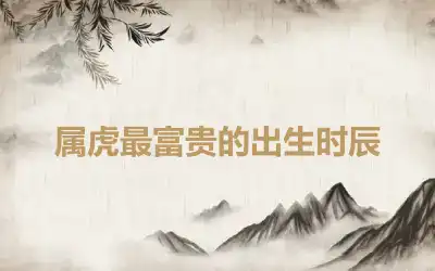 属虎最富贵的出生时辰