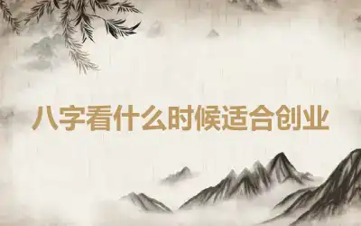 八字看什么时候适合创业