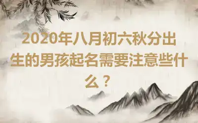 2020年八月初六秋分出生的男孩起名需要注意些什么？