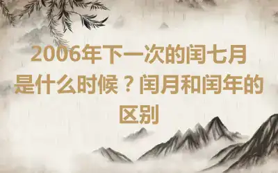 2006年下一次的闰七月是什么时候？闰月和闰年的区别