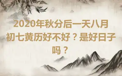 2020年秋分后一天八月初七黄历好不好？是好日子吗？