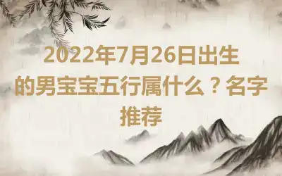 2022年7月26日出生的男宝宝五行属什么？名字推荐