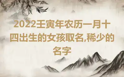 2022壬寅年农历一月十四出生的女孩取名,稀少的名字