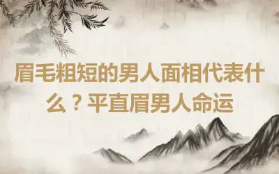 眉毛粗短的男人面相代表什么？平直眉男人命运